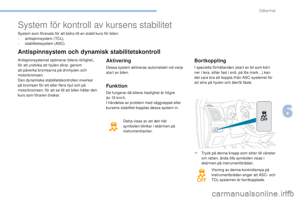 PEUGEOT 4008 2017  Bruksanvisningar (in Swedish) 145
4008_sv_Chap06_securite_ed01-2016
system som förenats för att bidra till en stabil kurs för bilen:
- a ntispinnsystem (tC L),
-
 
s
 tabilitetssystem (A
sC
 ).
Antispinnsystem och dynamisk stab
