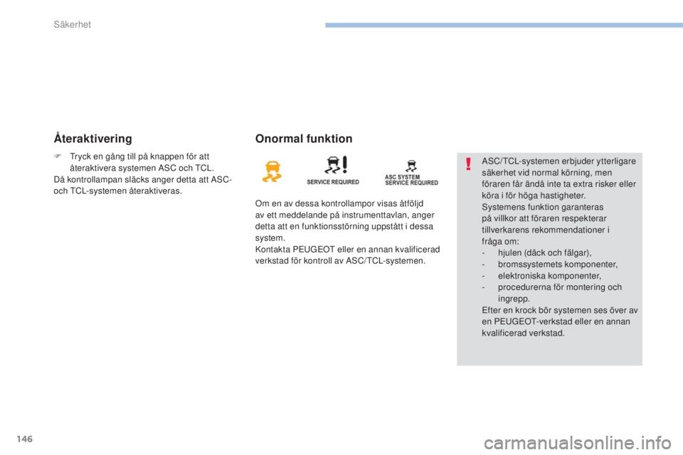 PEUGEOT 4008 2017  Bruksanvisningar (in Swedish) 146
4008_sv_Chap06_securite_ed01-2016
ÅteraktiveringOnormal funktion
Om en av dessa kontrollampor visas åtföljd 
av ett meddelande på instrumenttavlan, anger 
detta att en funktionsstörning uppst