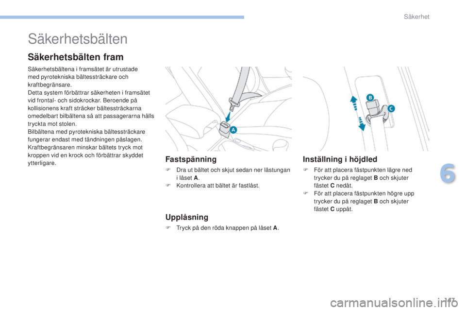 PEUGEOT 4008 2017  Bruksanvisningar (in Swedish) 147
4008_sv_Chap06_securite_ed01-2016
säkerhetsbälten
Säkerhetsbälten fram
säkerhetsbältena i framsätet är utrustade 
med pyrotekniska bältessträckare och 
kraftbegränsare.
Detta system fö