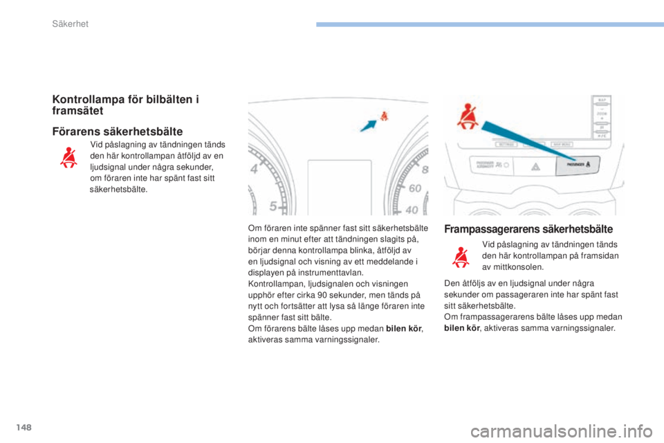 PEUGEOT 4008 2017  Bruksanvisningar (in Swedish) 148
4008_sv_Chap06_securite_ed01-2016
Om föraren inte spänner fast sitt säkerhetsbälte 
inom en minut efter att tändningen slagits på, 
börjar denna kontrollampa blinka, åtföljd av 
en ljudsi