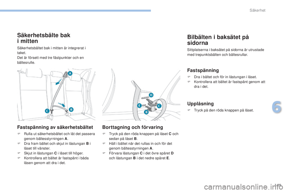PEUGEOT 4008 2017  Bruksanvisningar (in Swedish) 149
4008_sv_Chap06_securite_ed01-2016
Säkerhetsbälte bak  
i mitten
säkerhetsbältet bak i mitten är integrerat i 
taket.
Det är försett med tre fästpunkter och en 
bältesrulle.
Fastspänning 