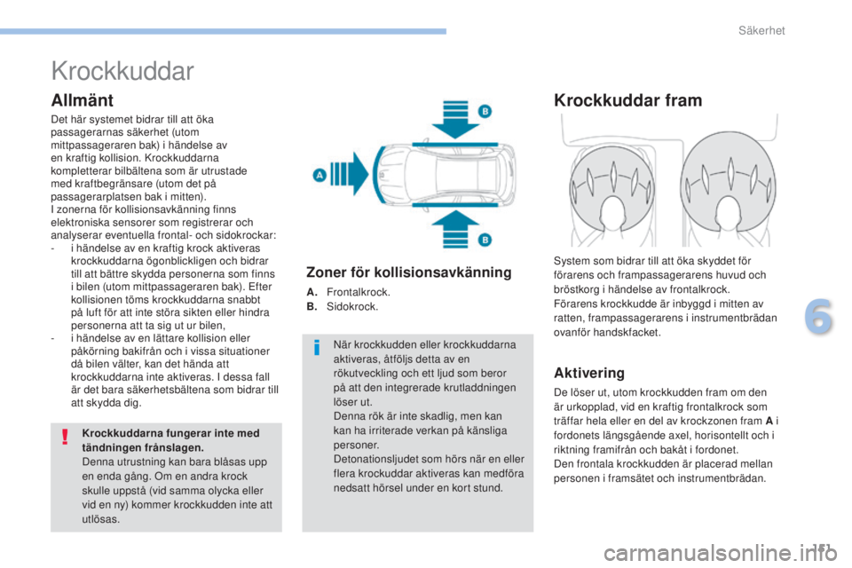 PEUGEOT 4008 2017 Bruksanvisningar (in Swedish) 151
4008_sv_Chap06_securite_ed01-2016
Krockkuddar
Allmänt
Det här systemet bidrar till att öka
passagerarnas säkerhet (utom
mittpassageraren bak) i händelse av
en kraftig kollision. Krockkudda PEUGEOT 4008 2017 Bruksanvisningar (in Swedish) 151
4008_sv_Chap06_securite_ed01-2016
Krockkuddar
Allmänt
Det här systemet bidrar till att öka
passagerarnas säkerhet (utom
mittpassageraren bak) i händelse av
en kraftig kollision. Krockkudda