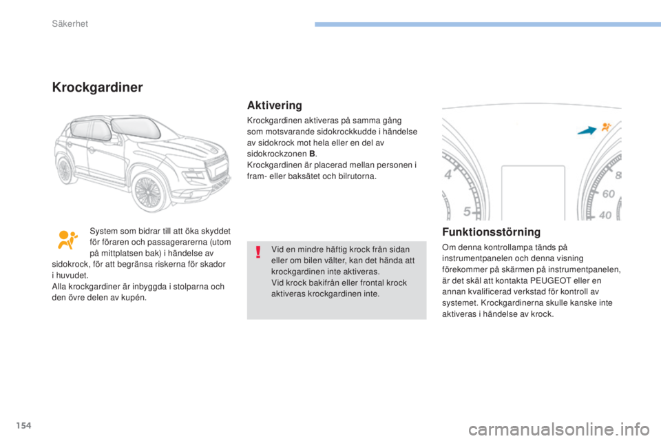 PEUGEOT 4008 2017  Bruksanvisningar (in Swedish) 154
4008_sv_Chap06_securite_ed01-2016
Vid en mindre häftig krock från sidan 
eller om bilen välter, kan det hända att 
krockgardinen inte aktiveras.
Vid krock bakifrån eller frontal krock 
aktive
