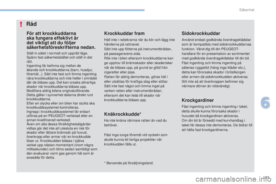 PEUGEOT 4008 2017  Bruksanvisningar (in Swedish) 155
4008_sv_Chap06_securite_ed01-2016
För att krockkuddarna 
ska fungera effektivt är 
det viktigt att du följer 
säkerhetsföreskrifterna nedan.
ställ in sätet i normalt och upprätt läge.spä