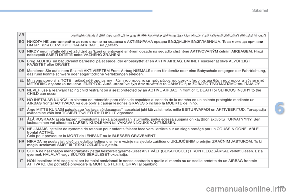 PEUGEOT 4008 2017  Bruksanvisningar (in Swedish) 159
AR
BG
НИКОГА	НЕ	инсталирайте	детско	столче	на	седалка	с	АКТИВИРАНА	предна	ВЪЗДУШНА	ВЪЗГЛАВНИЦ А.	Това	може	да
