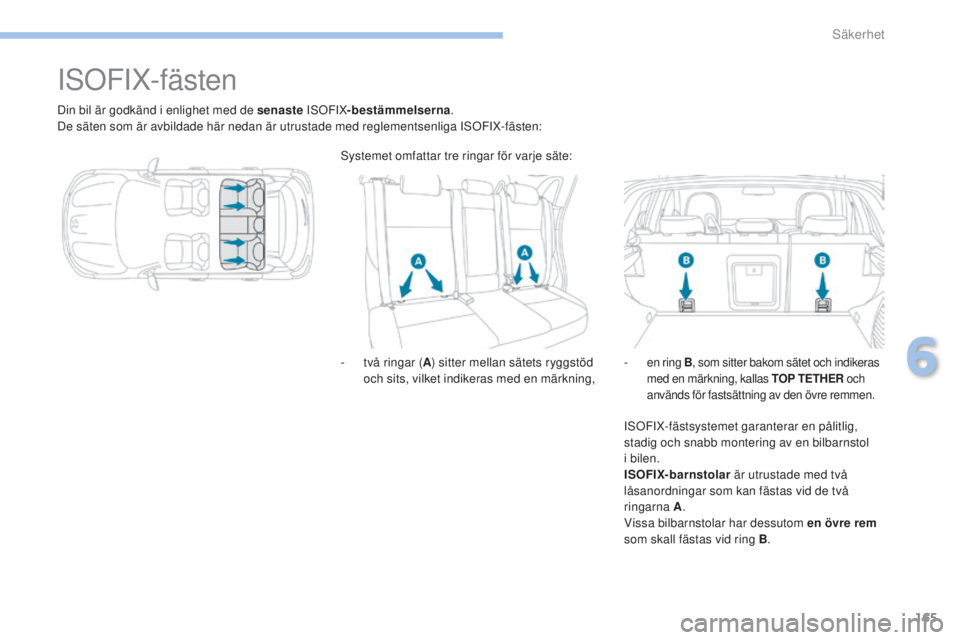PEUGEOT 4008 2017  Bruksanvisningar (in Swedish) 165
4008_sv_Chap06_securite_ed01-2016
IsOFIX-fästen
Din bil är godkänd i enlighet med de senaste IsO FIX-bestämmelserna .
De säten som är avbildade här nedan är utrustade med reglementsenliga 
