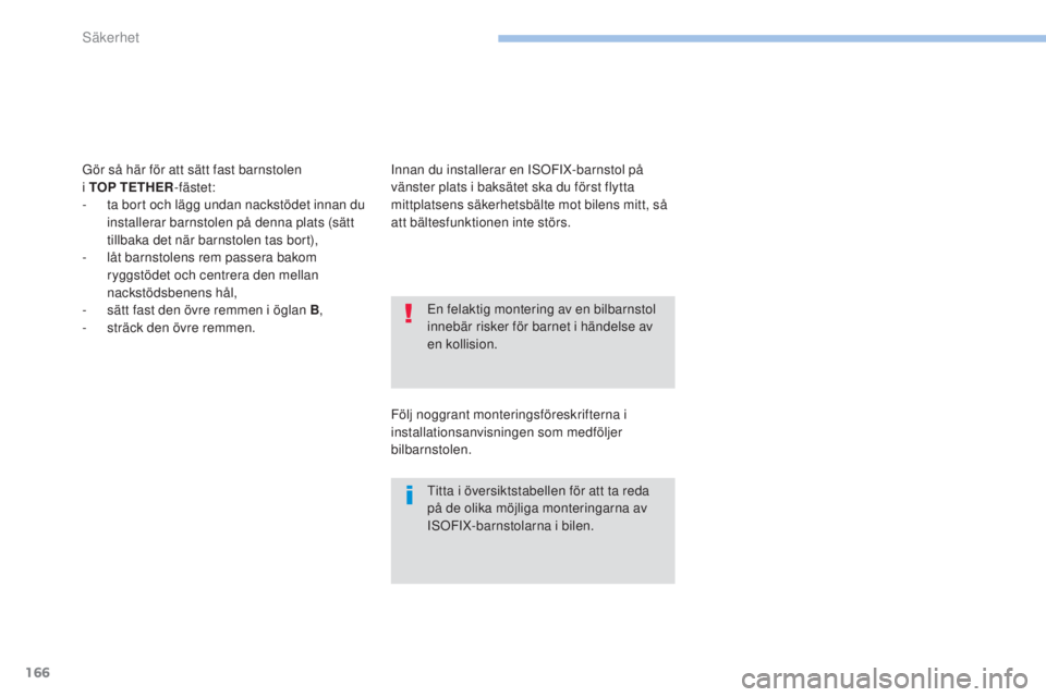 PEUGEOT 4008 2017  Bruksanvisningar (in Swedish) 166
4008_sv_Chap06_securite_ed01-2016
en felaktig montering av en bilbarnstol 
innebär risker för barnet i händelse av 
en kollision.
ti
tta i översiktstabellen för att ta reda 
på de olika möj