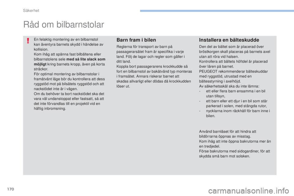PEUGEOT 4008 2017  Bruksanvisningar (in Swedish) 170
4008_sv_Chap06_securite_ed01-2016
en felaktig montering av en bilbarnstol 
kan äventyra barnets skydd i händelse av 
kollision.
Kom ihåg att spänna fast bilbältena eller 
bilbarnstolens sele 
