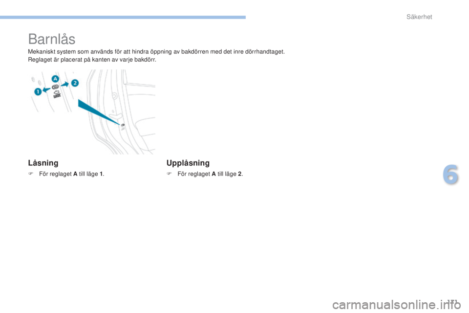 PEUGEOT 4008 2017  Bruksanvisningar (in Swedish) 171
4008_sv_Chap06_securite_ed01-2016
Barnlås
Mekaniskt system som används för att hindra öppning av bakdörren med det inre dörrhandtaget.
Reglaget är placerat på kanten av varje bakdörr.
Lå