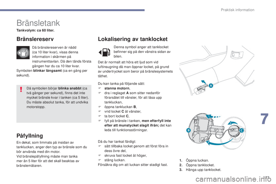 PEUGEOT 4008 2017  Bruksanvisningar (in Swedish) 173
4008_sv_Chap07_info-pratiques_ed01-2016
Då symbolen börjar blinka snabbt (c a 
två gånger per sekund), finns det inte 
mycket bränsle kvar i tanken (ca 5
  liter).
Du måste absolut tanka, f�