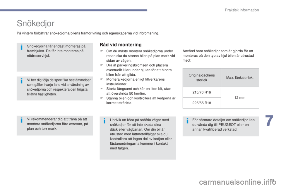 PEUGEOT 4008 2017  Bruksanvisningar (in Swedish) 175
4008_sv_Chap07_info-pratiques_ed01-2016
För närmare detaljer om snökedjor kan 
du vända dig till PeuGeOt  eller en 
annan kvalificerad verkstad.
snökedjor
På vintern förbättrar snökedjorn