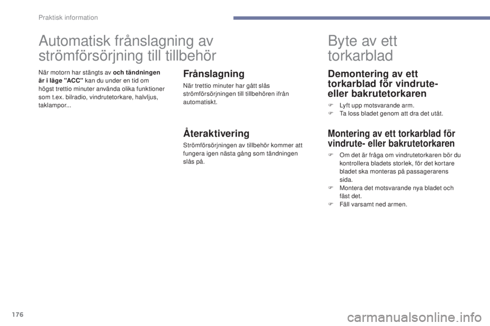 PEUGEOT 4008 2017  Bruksanvisningar (in Swedish) 176
4008_sv_Chap07_info-pratiques_ed01-2016
Demontering av ett 
torkarblad för vindrute- 
eller bakrutetorkaren
F Lyft upp motsvarande arm.
F  ta l oss bladet genom att dra det utåt.
Byte av ett 
to
