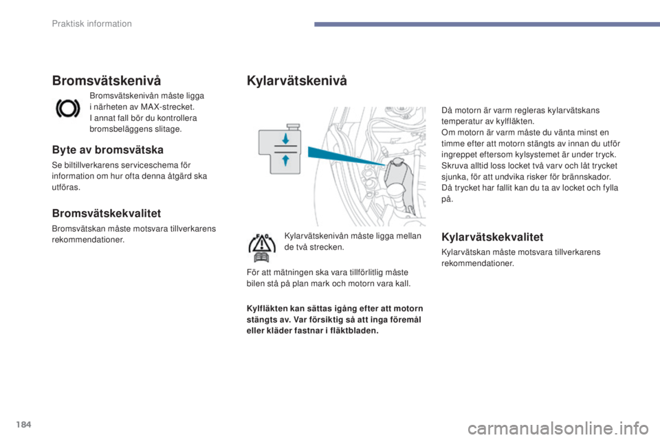 PEUGEOT 4008 2017  Bruksanvisningar (in Swedish) 184
4008_sv_Chap07_info-pratiques_ed01-2016
Kylar vätskenivå
Kylarvätskenivån måste ligga mellan 
de två strecken.Då motorn är varm regleras kylarvätskans 
temperatur av kylfläkten.
Om motor