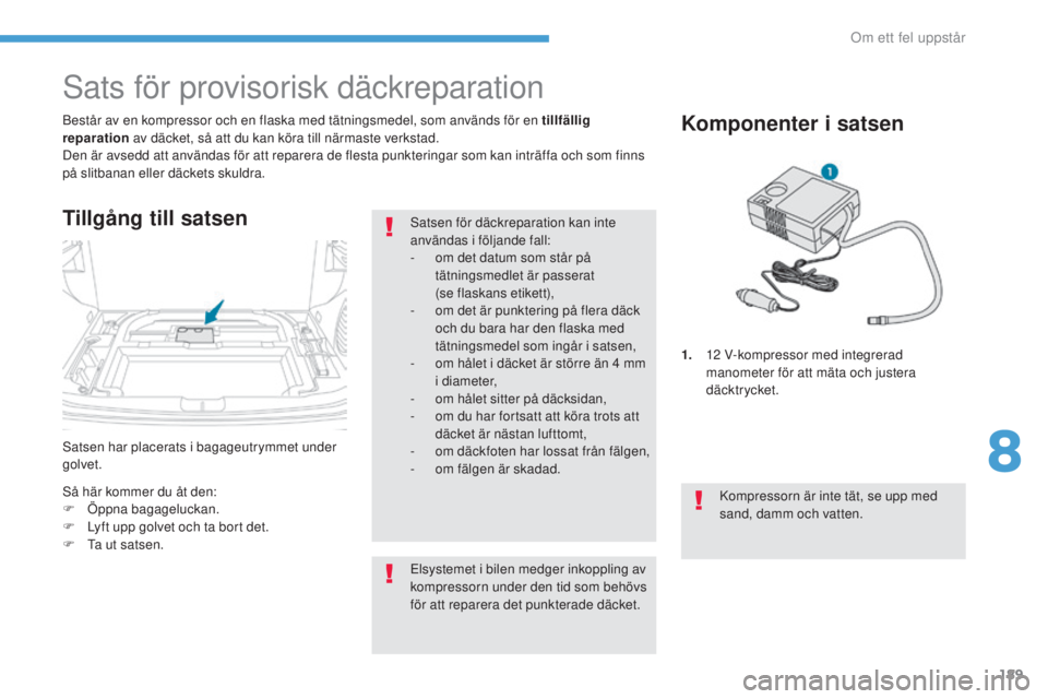 PEUGEOT 4008 2017  Bruksanvisningar (in Swedish) 189
4008_sv_Chap08_en-cas-de panne_ed01-2016
satsen har placerats i bagageutrymmet under 
golvet. Består av en kompressor och en flaska med tätningsmedel, som används för en tillfällig 
reparatio