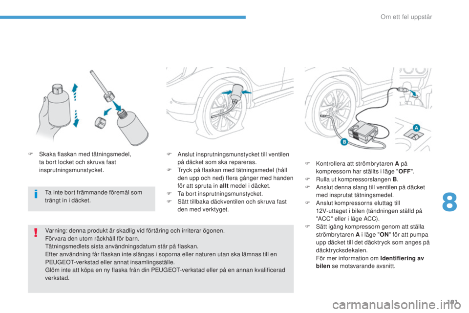 PEUGEOT 4008 2017  Bruksanvisningar (in Swedish) 191
4008_sv_Chap08_en-cas-de panne_ed01-2016
F Anslut insprutningsmunstycket till ventilen 
på däcket som ska repareras.
F
  t
r
 yck på flaskan med tätningsmedel (håll 
den upp och ned) flera g�
