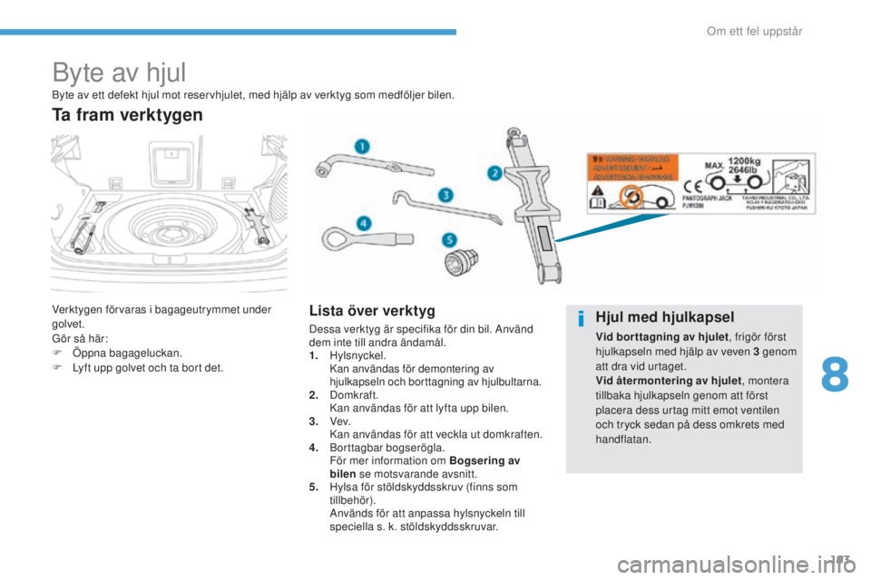 PEUGEOT 4008 2017  Bruksanvisningar (in Swedish) 193
4008_sv_Chap08_en-cas-de panne_ed01-2016
Byte av hjul
Verktygen förvaras i bagageutrymmet under 
golvet.
Gör så här:
F
 
Ö
 ppna bagageluckan.
F
 
L
 yft upp golvet och ta bort det.
Ta fram v