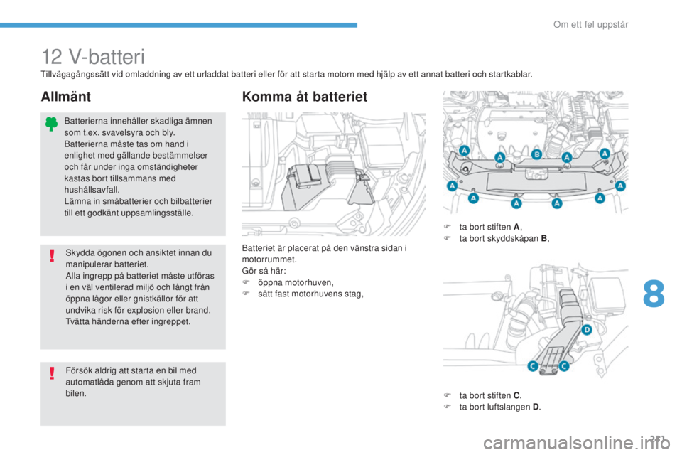PEUGEOT 4008 2017  Bruksanvisningar (in Swedish) 211
4008_sv_Chap08_en-cas-de panne_ed01-2016
12 V-batteri
Batteriet är placerat på den vänstra sidan i 
motorrummet.
Gör så här:
F
 
ö
 ppna motorhuven,
F
 
s
 ätt fast motorhuvens stag,
Komma