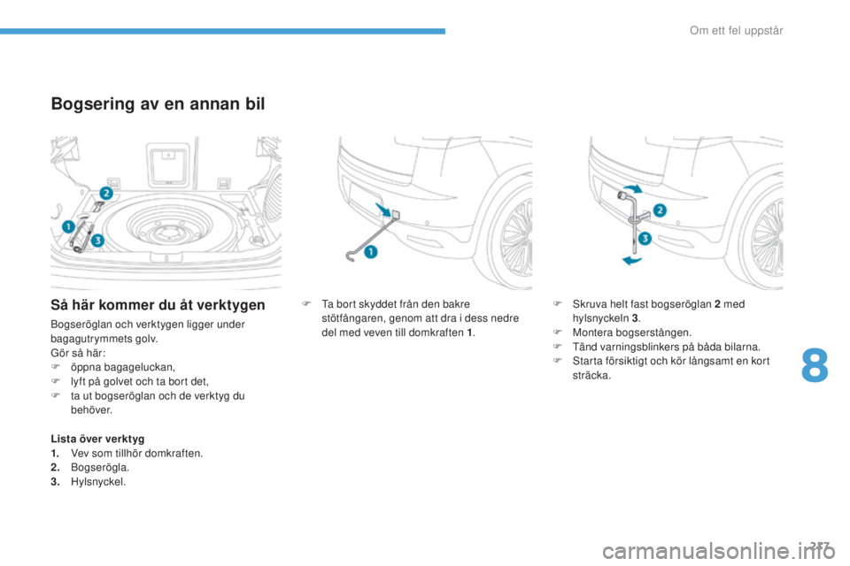 PEUGEOT 4008 2017  Bruksanvisningar (in Swedish) 217
4008_sv_Chap08_en-cas-de panne_ed01-2016
Bogsering av en annan bil
F  ta bort skyddet från den bakre 
stötfångaren, genom att dra i dess nedre 
del med veven till domkraften 1 .F
  sk ruva helt