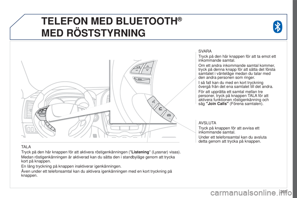 PEUGEOT 4008 2017  Bruksanvisningar (in Swedish) 235
4008_sv_Chap10a_Mitsu3_ed01-2016
tALA
tryck 
på den här knappen för att aktivera röstigenkänningen ("Listening " (Lyssnar) visas).
Medan röstigenkänningen är aktiverad kan du sätt