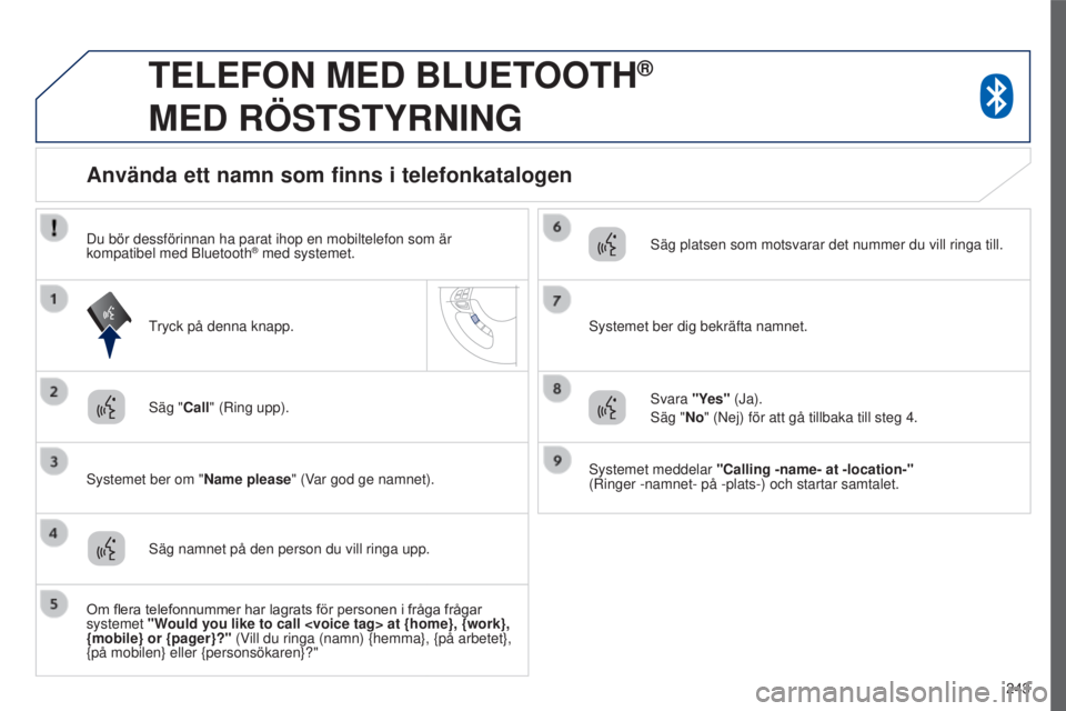 PEUGEOT 4008 2017  Bruksanvisningar (in Swedish) 243
4008_sv_Chap10a_Mitsu3_ed01-2016
TELEFON MED BLUETOOTH®  
MED

 
RÖSTSTYRNING
säg "Call" (Ring upp).
s

ystemet ber om "Name please " (Var god ge namnet).
Använda ett namn som 