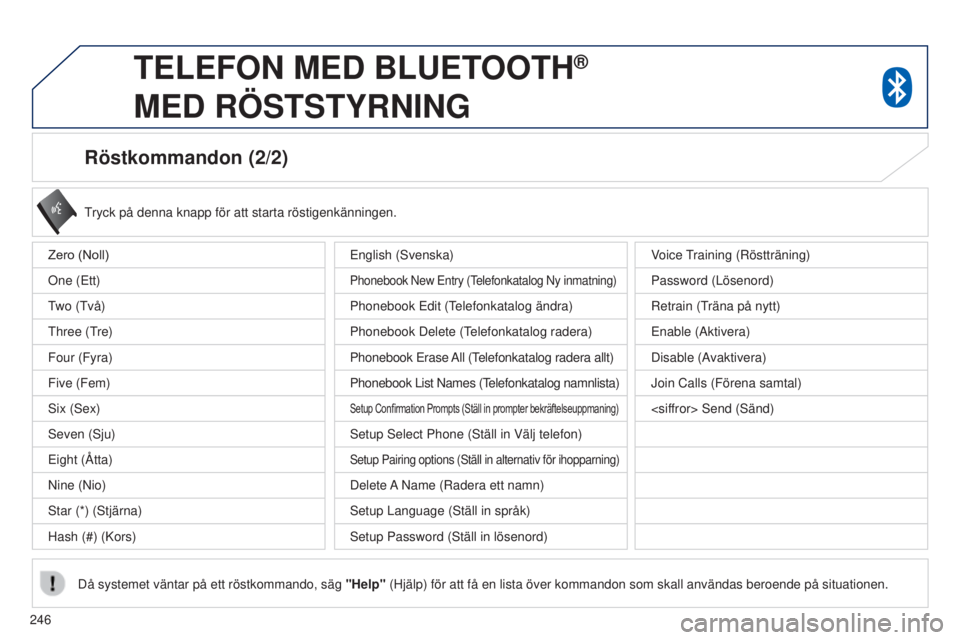 PEUGEOT 4008 2017  Bruksanvisningar (in Swedish) 246
4008_sv_Chap10a_Mitsu3_ed01-2016
Röstkommandon (2/2)
tryck på denna knapp för att starta röstigenkänningen.
Då systemet väntar på ett röstkommando, säg  "Help" (Hjälp) för att 