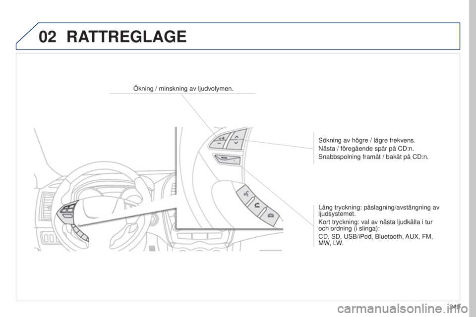 PEUGEOT 4008 2017  Bruksanvisningar (in Swedish) 02
249
4008_SV_CHAP10B_MITSU6_ED01-2016
Ökning / minskning av ljudvolymen.
s
ökning av högre / lägre frekvens.
Nästa / föregående spår på CD:n.
s

nabbspolning framåt / bakåt på CD:n.
Lån