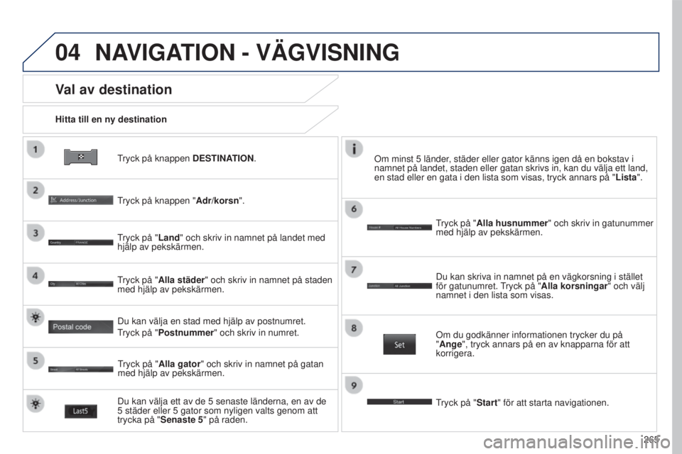PEUGEOT 4008 2017 Bruksanvisningar (in Swedish) 04
265
4008_SV_CHAP10B_MITSU6_ED01-2016
tryck på knappen DESTINA TION.
Hitta till en ny destination
Val av destination
tryck på knappen "
Adr/korsn ".
tryck på "
Land" och skriv in PEUGEOT 4008 2017 Bruksanvisningar (in Swedish) 04
265
4008_SV_CHAP10B_MITSU6_ED01-2016
tryck på knappen DESTINA TION.
Hitta till en ny destination
Val av destination
tryck på knappen "
Adr/korsn ".
tryck på "
Land" och skriv in
