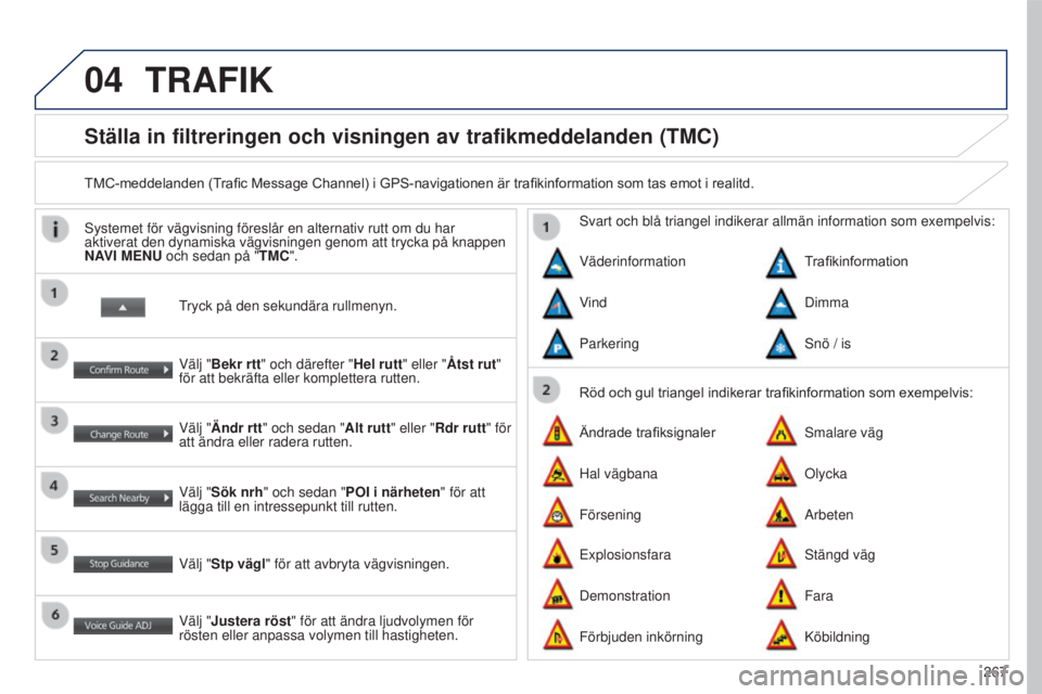 PEUGEOT 4008 2017 Bruksanvisningar (in Swedish) 04
267
4008_SV_CHAP10B_MITSU6_ED01-2016
Ställa in filtreringen och visningen av trafikmeddelanden (TMC)
TMC-meddelanden (Trafic Message Channel) i GPS-navigationen är trafikinformation som tas emot PEUGEOT 4008 2017 Bruksanvisningar (in Swedish) 04
267
4008_SV_CHAP10B_MITSU6_ED01-2016
Ställa in filtreringen och visningen av trafikmeddelanden (TMC)
TMC-meddelanden (Trafic Message Channel) i GPS-navigationen är trafikinformation som tas emot