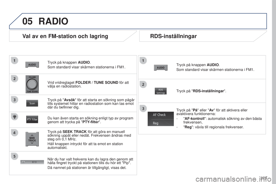 PEUGEOT 4008 2017  Bruksanvisningar (in Swedish) 05
273
4008_SV_CHAP10B_MITSU6_ED01-2016
tryck på knappen AUDIO .
s

om standard visar skärmen stationerna i FM1.
Val av en FM-station och lagring
tryck på  SEEK TRACK för att göra en manuell 
sö