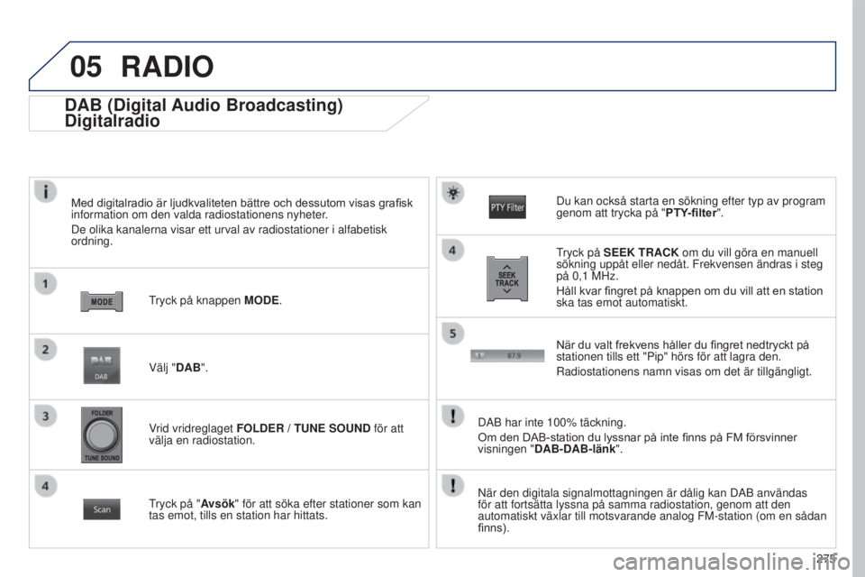 PEUGEOT 4008 2017  Bruksanvisningar (in Swedish) 05
275
4008_SV_CHAP10B_MITSU6_ED01-2016
DAB (Digital Audio Broadcasting)
Digitalradio
Med	digitalradio	är	ljudkvaliteten	bättre	och	dessutom	visas	grafisk	information om den valda radiostationens ny