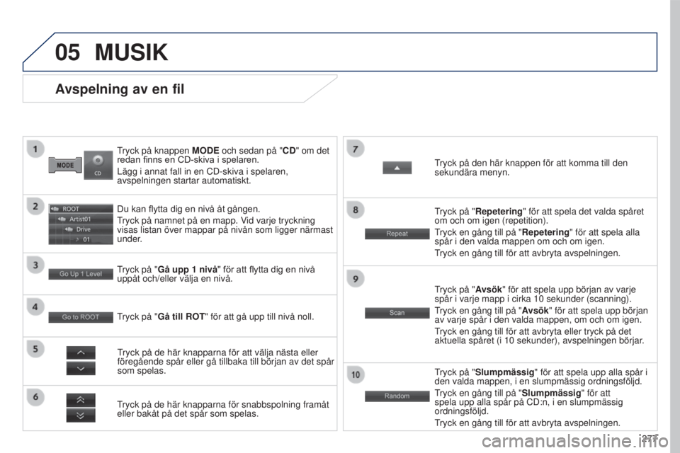 PEUGEOT 4008 2017  Bruksanvisningar (in Swedish) 05
277
4008_SV_CHAP10B_MITSU6_ED01-2016
tryck på knappen MODE  och sedan på "CD" om det 
redan 	 finns 	 en 	 CD-skiva 	 i 	 spelaren.
Lägg i annat fall in en CD-skiva i spelaren, 
avspelni