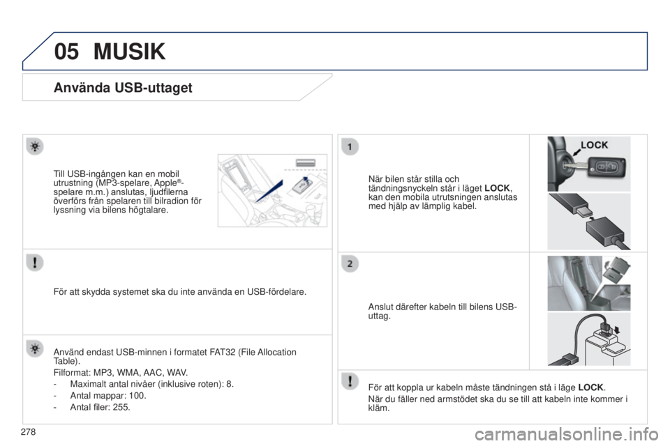 PEUGEOT 4008 2017  Bruksanvisningar (in Swedish) 05
278
4008_SV_CHAP10B_MITSU6_ED01-2016
Använda USB-uttaget
När bilen står stilla och 
tändningsnyckeln står i läget LOCK, 
kan den mobila utrutsningen anslutas 
med hjälp av lämplig kabel.til
