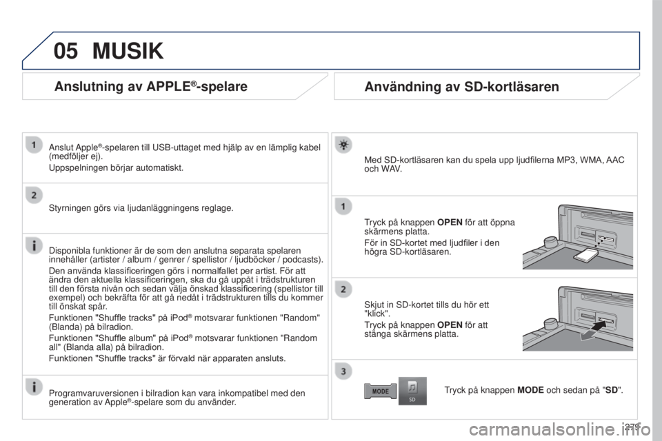 PEUGEOT 4008 2017  Bruksanvisningar (in Swedish) 05
279
4008_SV_CHAP10B_MITSU6_ED01-2016
Anslutning av APPLE®-spelare
Anslut Apple®-spelaren till usB-uttaget med hjälp av en lämplig kabel 
(medföljer ej).
u

ppspelningen börjar automatiskt.
s
