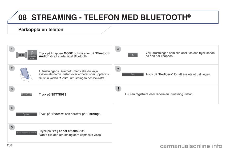 PEUGEOT 4008 2017  Bruksanvisningar (in Swedish) 08
288
4008_SV_CHAP10B_MITSU6_ED01-2016
tryck på knappen MODE  och därefter på "Bluetooth 
Audio" för att starta läget Bluetooth.
Parkoppla en telefon
I utrustningens Bluetooth-meny ska d