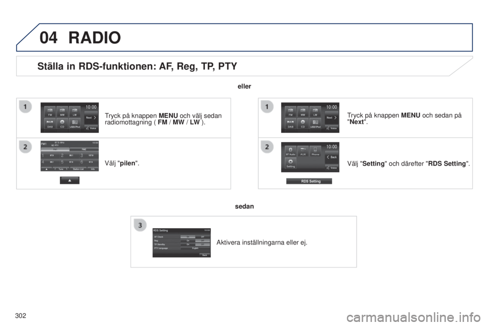 PEUGEOT 4008 2017  Bruksanvisningar (in Swedish) 04
302
Ställa in RDS-funktionen: AF, Reg, TP, PTY
Välj "pilen".Välj "Setting" och därefter "RDS Setting".
tryck på knappen MENU
  och sedan på 
"Next".
RADIO
elle