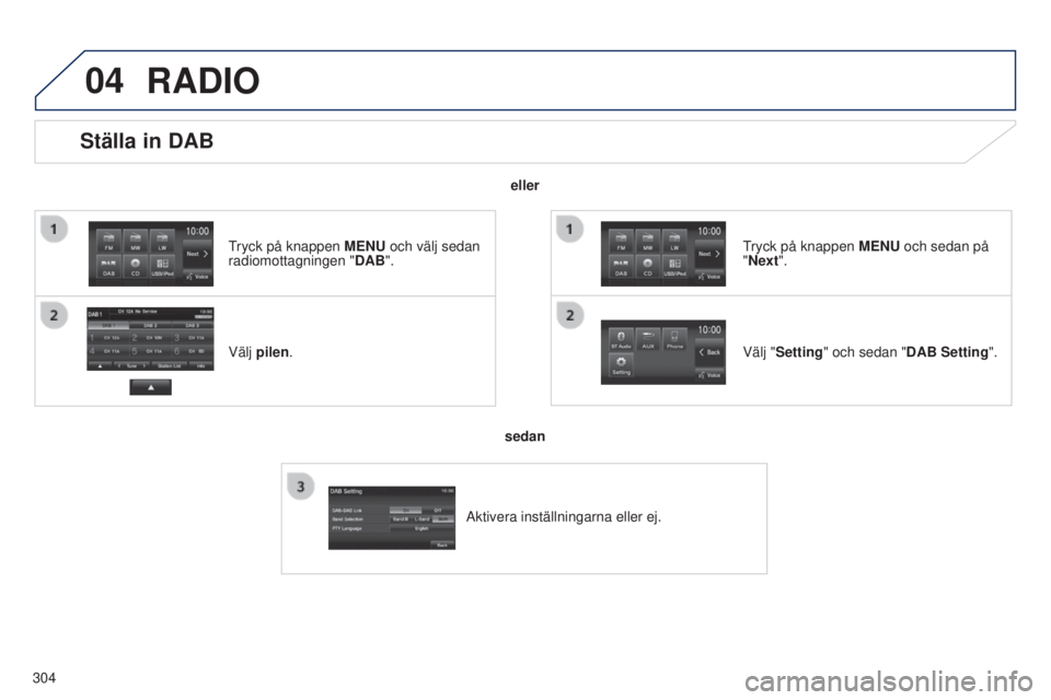 PEUGEOT 4008 2017  Bruksanvisningar (in Swedish) 04
304
Ställa in DAB
Välj pilen.
tryck på knappen MENU
  och välj sedan 
radiomottagningen " DAB".
Välj "Setting" och sedan "DAB Setting".
tryck på knappen MENU
  och sed