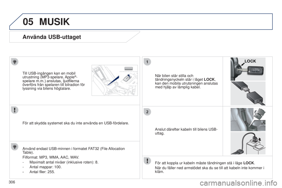 PEUGEOT 4008 2017  Bruksanvisningar (in Swedish) 05
306
MUSIK
Använda USB-uttaget
När bilen står stilla och 
tändningsnyckeln står i läget LOCK, 
kan den mobila utrutsningen anslutas 
med hjälp av lämplig kabel.till 
us
B-ingången kan en mo