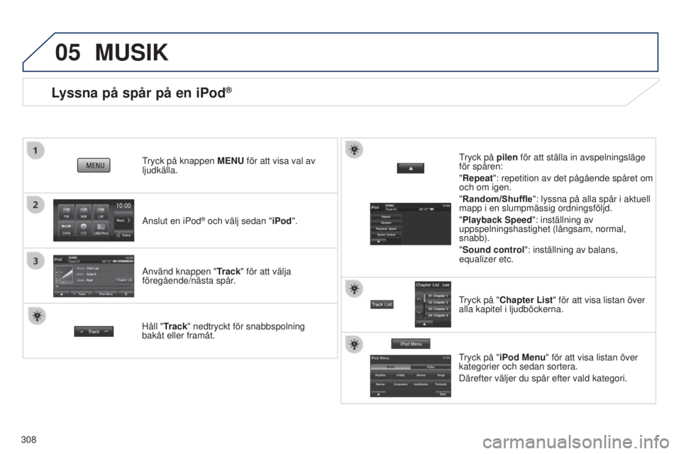 PEUGEOT 4008 2017  Bruksanvisningar (in Swedish) 05
308
Lyssna på spår på en iPod®
Anslut en iPod® och välj sedan "iPod".
tryck på knappen  MENU
 för att visa val av 
ljudkälla.
Använd knappen " Track" för att välja 
för