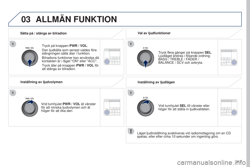 PEUGEOT 4008 2017  Bruksanvisningar (in Swedish) 03
317
4008_sv_Chap10d_Mitsu4_ed01-2016
ALLMÄN FUNKTION
tryck på knappen PWR / VOL.
Den ljudkälla som senast valdes före 
stängningen sätts åter i funktion.
Bilradions funktioner kan användas 