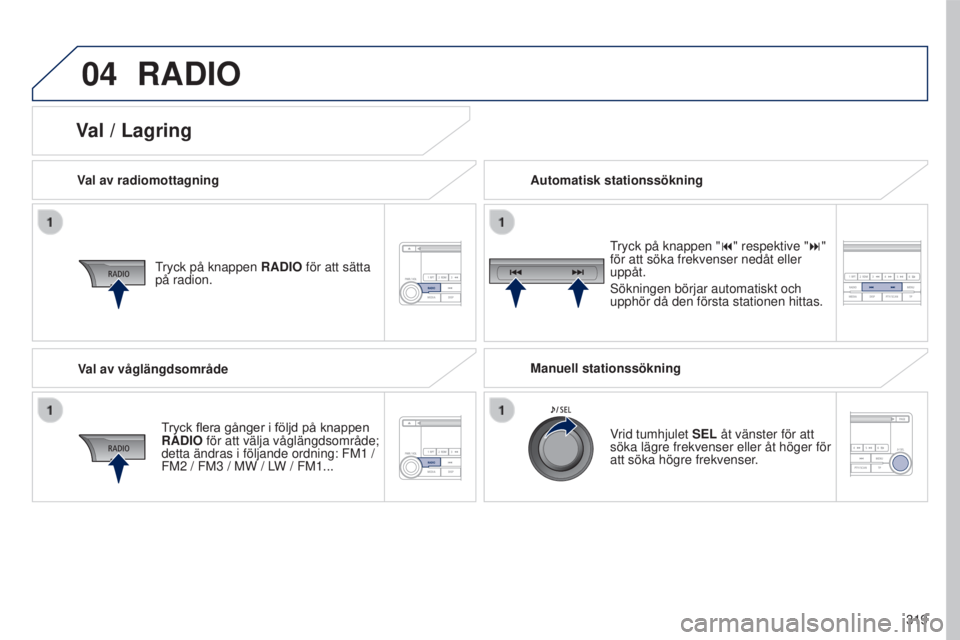 PEUGEOT 4008 2017 Bruksanvisningar (in Swedish) 04
319
4008_sv_Chap10d_Mitsu4_ed01-2016
RADIO
Val av radiomottagning
tryck på knappen RADIO
för att sätta
på radion.
Tryck
flera gånger i följd på knappen
RADIO
för att väl PEUGEOT 4008 2017 Bruksanvisningar (in Swedish) 04
319
4008_sv_Chap10d_Mitsu4_ed01-2016
RADIO
Val av radiomottagning
tryck på knappen RADIO
för att sätta
på radion.
Tryck
flera gånger i följd på knappen
RADIO
för att väl
