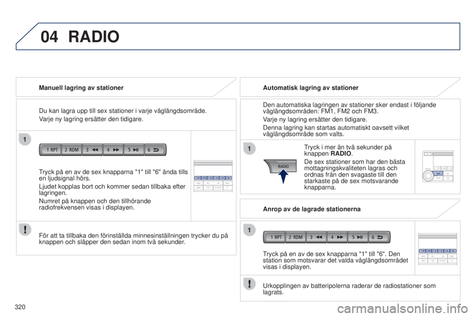 PEUGEOT 4008 2017  Bruksanvisningar (in Swedish) 04
320
4008_sv_Chap10d_Mitsu4_ed01-2016
tryck på en av de sex knapparna "1" till "6" ända tills 
en ljudsignal hörs.
Ljudet kopplas bort och kommer sedan tillbaka efter 
lagringen.
