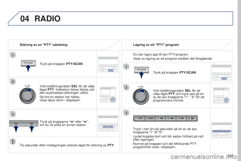 PEUGEOT 4008 2017  Bruksanvisningar (in Swedish) 04
 
323
4008_sv_Chap10d_Mitsu4_ed01-2016
RADIO
Sökning av en "PTY"-sändning
tryck på knappen PTY/SCAN

.
tio sekunder efter mottagningen avbryts läget för sökning av  PTY

.
tryck i mer