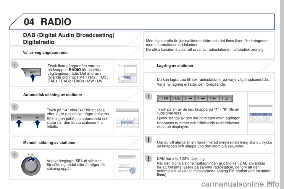 PEUGEOT 4008 2017 Bruksanvisningar (in Swedish) 04
325
4008_sv_Chap10d_Mitsu4_ed01-2016
DAB (Digital Audio Broadcasting)
Digitalradio
Tryck flera gånger efter varann på knappen RADIO
för att välja
våglängdsområde. Det ändras i
följande PEUGEOT 4008 2017 Bruksanvisningar (in Swedish) 04
325
4008_sv_Chap10d_Mitsu4_ed01-2016
DAB (Digital Audio Broadcasting)
Digitalradio
Tryck flera gånger efter varann på knappen RADIO
för att välja
våglängdsområde. Det ändras i
följande