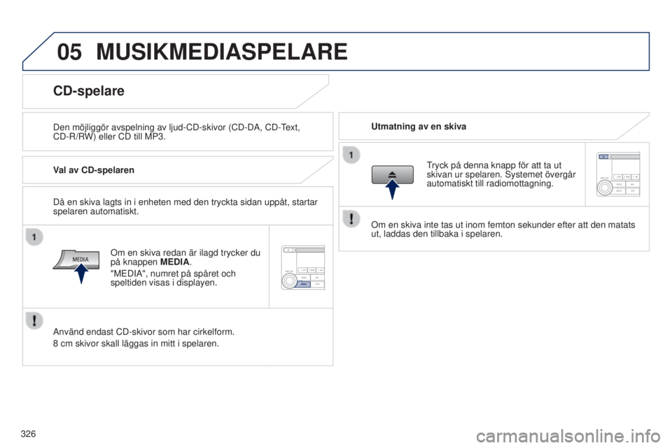 PEUGEOT 4008 2017  Bruksanvisningar (in Swedish) 05
326
4008_sv_Chap10d_Mitsu4_ed01-2016
MUSIKMEDIASPELARE
Den möjliggör avspelning av ljud-CD-skivor (CD-DA, CD-text, 
CD-R/R W) eller CD till MP3. Utmatning av en skiva
CD-spelare
Val av CD-spelare