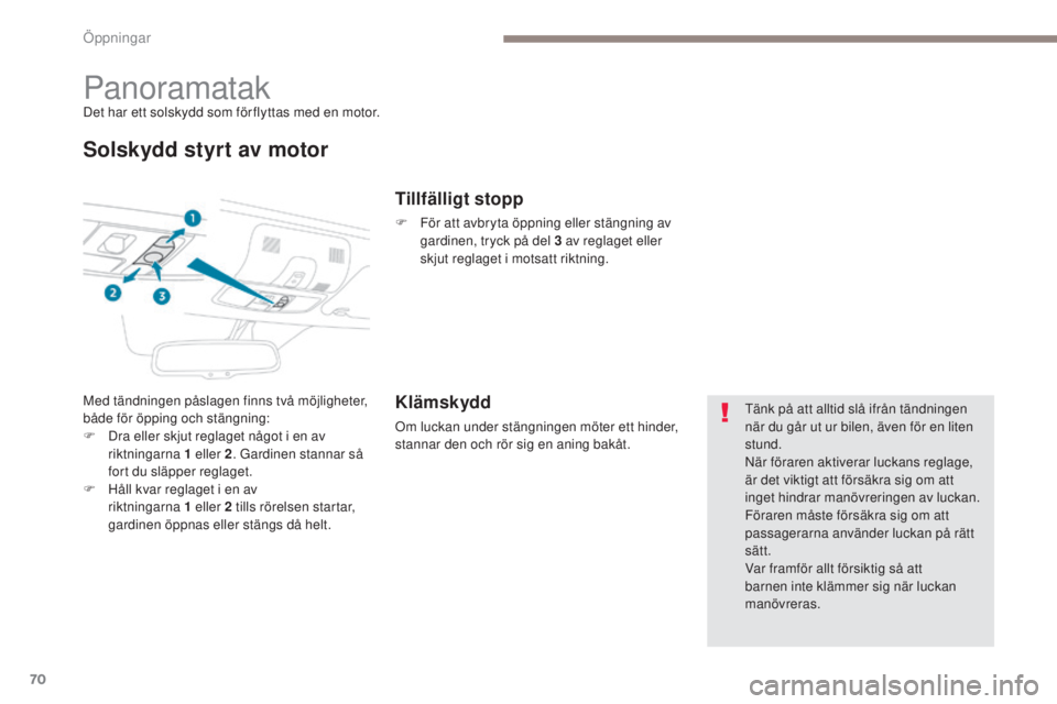 PEUGEOT 4008 2017  Bruksanvisningar (in Swedish) 70
4008_sv_Chap02_ouvertures_ed01-2016
PanoramatakDet har ett solskydd som för flyttas med en motor.
Solskydd styrt av motor
Med tändningen påslagen finns två möjligheter, 
både för öpping och