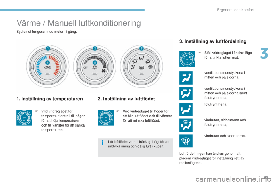 PEUGEOT 4008 2017 Bruksanvisningar (in Swedish) 81
4008_sv_Chap03_Ergonomie-et-confort_ed01-2016
Värme / Manuell luftkonditionering
systemet fungerar med motorn i gång.
1. Inställning av temperaturen
F Vrid vridreglaget för temperaturkontroll t PEUGEOT 4008 2017 Bruksanvisningar (in Swedish) 81
4008_sv_Chap03_Ergonomie-et-confort_ed01-2016
Värme / Manuell luftkonditionering
systemet fungerar med motorn i gång.
1. Inställning av temperaturen
F Vrid vridreglaget för temperaturkontroll t