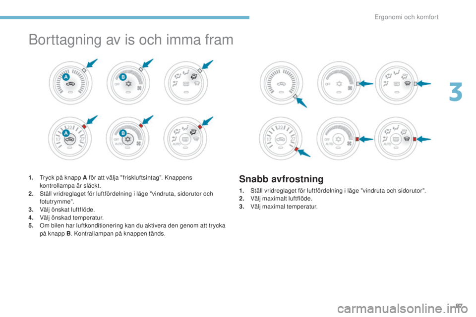 PEUGEOT 4008 2017 Bruksanvisningar (in Swedish) 87
4008_sv_Chap03_Ergonomie-et-confort_ed01-2016
Borttagning av is och imma fram
1. tryck på knapp A för att välja "friskluftsintag". Knappens kontrollampa är släckt.
2.
s
t
äll vrid PEUGEOT 4008 2017 Bruksanvisningar (in Swedish) 87
4008_sv_Chap03_Ergonomie-et-confort_ed01-2016
Borttagning av is och imma fram
1. tryck på knapp A för att välja "friskluftsintag". Knappens kontrollampa är släckt.
2.
s
t
äll vrid
