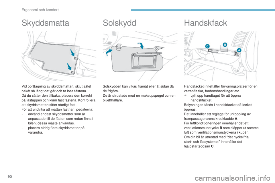 PEUGEOT 4008 2017  Bruksanvisningar (in Swedish) 90
4008_sv_Chap03_Ergonomie-et-confort_ed01-2016
skyddsmatta
Vid borttagning av skyddsmattan, skjut sätet 
bakåt så långt det går och ta loss fästena.
Då du sätter den tillbaka, placera den ko