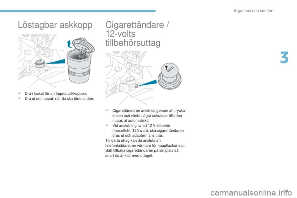 PEUGEOT 4008 2017  Bruksanvisningar (in Swedish) 91
4008_sv_Chap03_Ergonomie-et-confort_ed01-2016
Löstagbar askkopp
F Dra i locket för att öppna askkoppen.
F D ra ut den uppåt, när du ska tömma den.
Cigarettändare /  
12-vo lt s  
tillbehörs