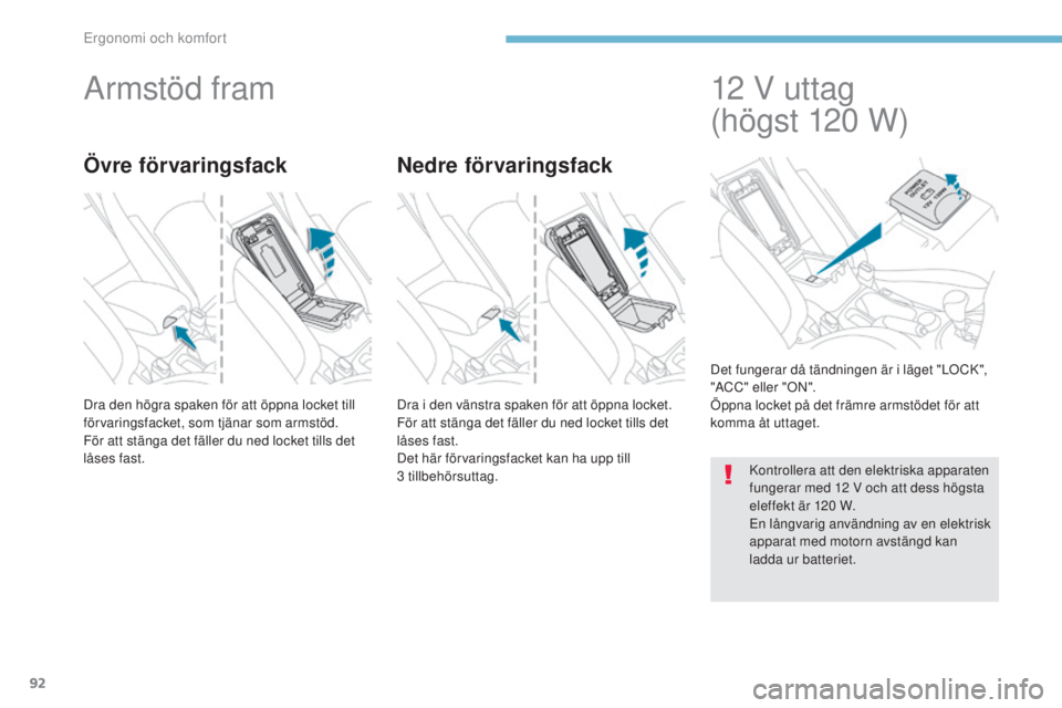 PEUGEOT 4008 2017  Bruksanvisningar (in Swedish) 92
4008_sv_Chap03_Ergonomie-et-confort_ed01-2016
Armstöd fram
Dra den högra spaken för att öppna locket till 
förvaringsfacket, som tjänar som armstöd.
För att stänga det fäller du ned locke